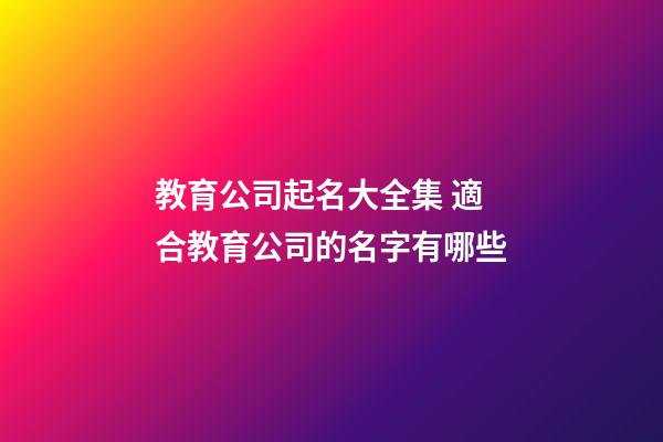 教育公司起名大全集 適合教育公司的名字有哪些-第1張-公司起名-玄機派